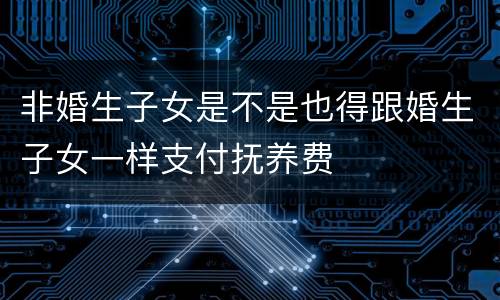 非婚生子女是不是也得跟婚生子女一样支付抚养费
