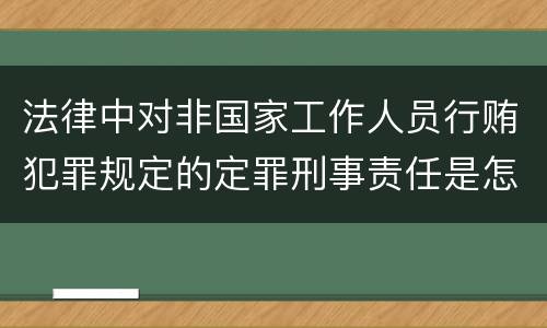法律中对非国家工作人员行贿犯罪规定的定罪刑事责任是怎样的