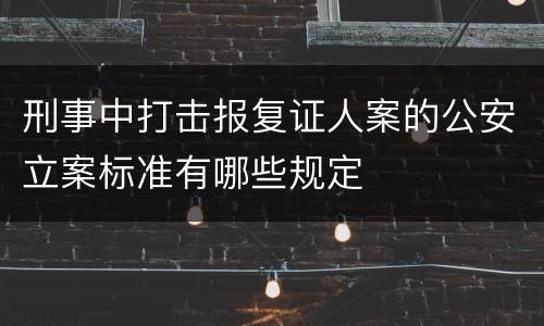 刑事中打击报复证人案的公安立案标准有哪些规定