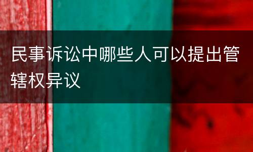 民事诉讼中哪些人可以提出管辖权异议