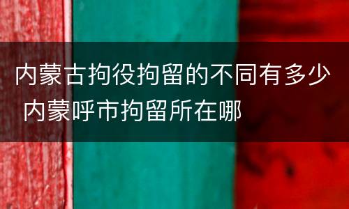 内蒙古拘役拘留的不同有多少 内蒙呼市拘留所在哪