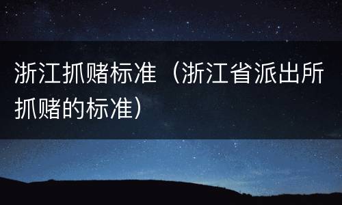 浙江抓赌标准（浙江省派出所抓赌的标准）