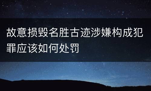 故意损毁名胜古迹涉嫌构成犯罪应该如何处罚