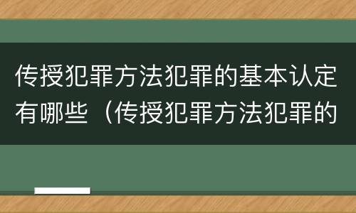 传授犯罪方法犯罪的基本认定有哪些（传授犯罪方法犯罪的基本认定有哪些类型）