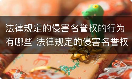 法律规定的侵害名誉权的行为有哪些 法律规定的侵害名誉权的行为有哪些类型