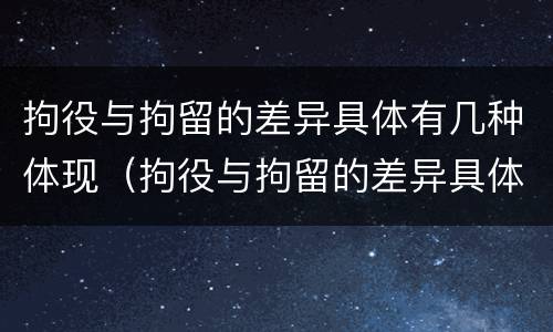 拘役与拘留的差异具体有几种体现（拘役与拘留的差异具体有几种体现形式）