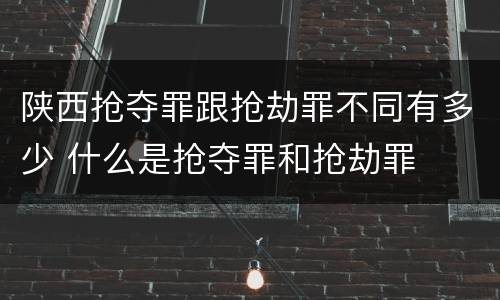 陕西抢夺罪跟抢劫罪不同有多少 什么是抢夺罪和抢劫罪