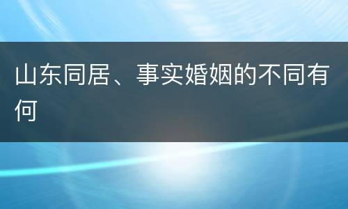 山东同居、事实婚姻的不同有何
