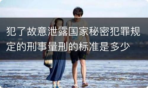犯了故意泄露国家秘密犯罪规定的刑事量刑的标准是多少