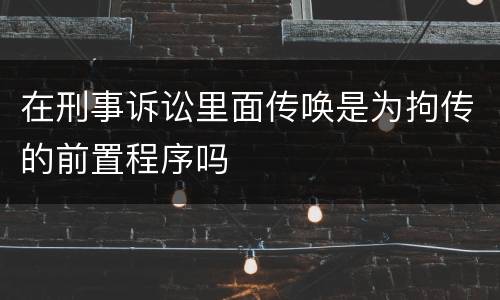 在刑事诉讼里面传唤是为拘传的前置程序吗