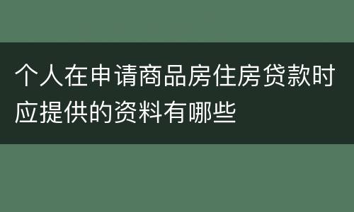 个人在申请商品房住房贷款时应提供的资料有哪些
