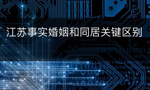 江苏事实婚姻和同居关键区别