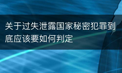 关于过失泄露国家秘密犯罪到底应该要如何判定