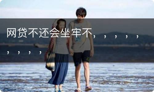 网贷不还会坐牢不，，，，，，，，，