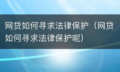 网贷如何寻求法律保护（网贷如何寻求法律保护呢）