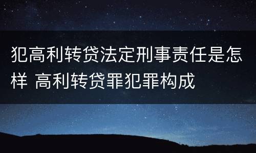 犯高利转贷法定刑事责任是怎样 高利转贷罪犯罪构成