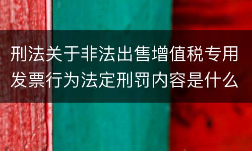 刑法关于非法出售增值税专用发票行为法定刑罚内容是什么