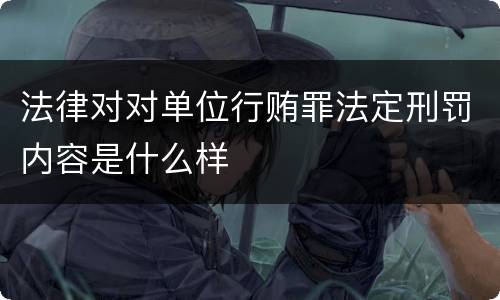 法律对对单位行贿罪法定刑罚内容是什么样
