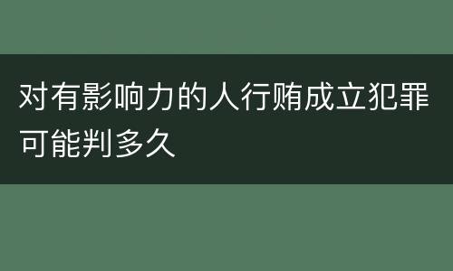 对有影响力的人行贿成立犯罪可能判多久