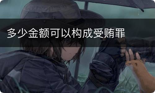 多少金额可以构成受贿罪