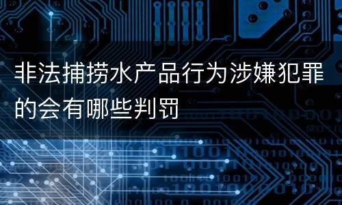 非法捕捞水产品行为涉嫌犯罪的会有哪些判罚