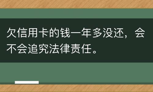 欠信用卡的钱一年多没还，会不会追究法律责任。