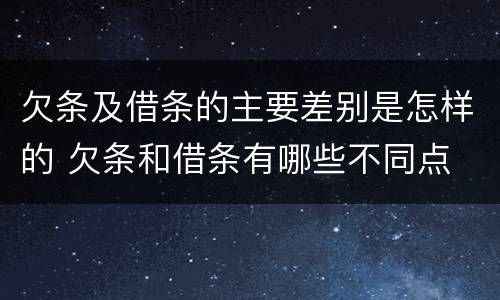 欠条及借条的主要差别是怎样的 欠条和借条有哪些不同点