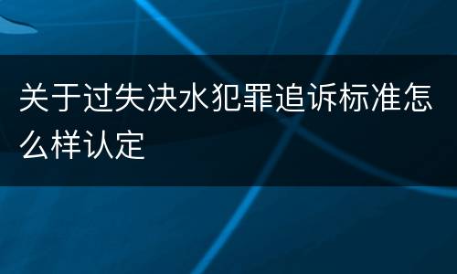 关于过失决水犯罪追诉标准怎么样认定