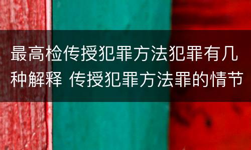 最高检传授犯罪方法犯罪有几种解释 传授犯罪方法罪的情节认定