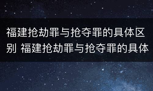 福建抢劫罪与抢夺罪的具体区别 福建抢劫罪与抢夺罪的具体区别是什么