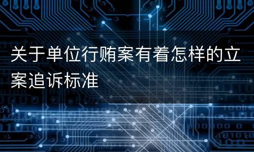 关于单位行贿案有着怎样的立案追诉标准