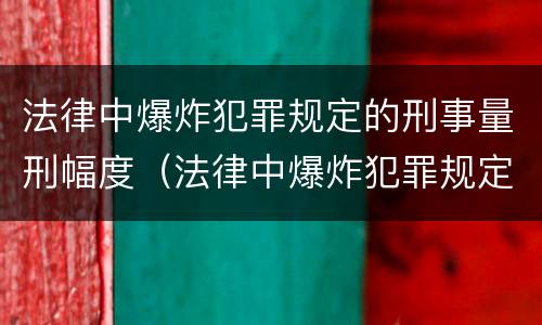 法律中爆炸犯罪规定的刑事量刑幅度（法律中爆炸犯罪规定的刑事量刑幅度是多少）