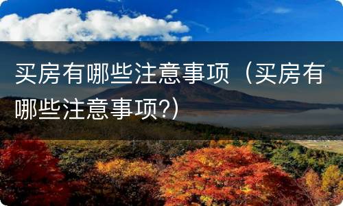 买房有哪些注意事项（买房有哪些注意事项?）