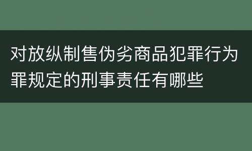 对放纵制售伪劣商品犯罪行为罪规定的刑事责任有哪些