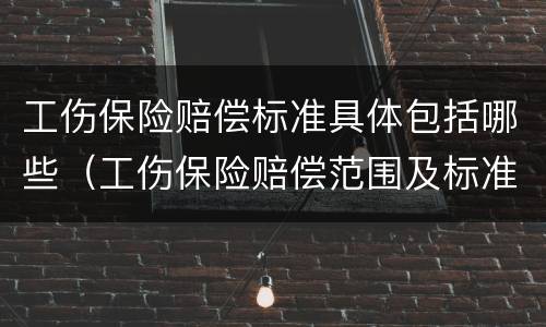 工伤保险赔偿标准具体包括哪些（工伤保险赔偿范围及标准）