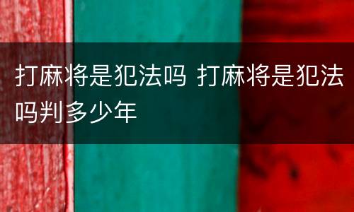 打麻将是犯法吗 打麻将是犯法吗判多少年