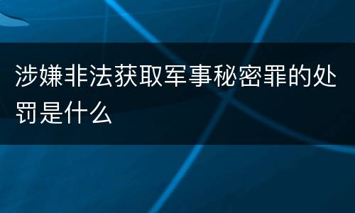 涉嫌非法获取军事秘密罪的处罚是什么
