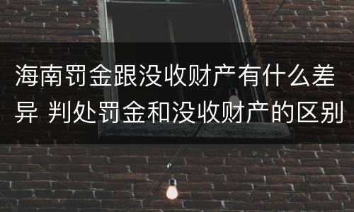 海南罚金跟没收财产有什么差异 判处罚金和没收财产的区别