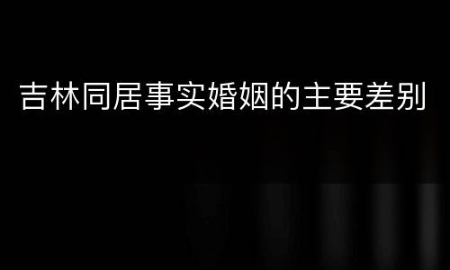 吉林同居事实婚姻的主要差别