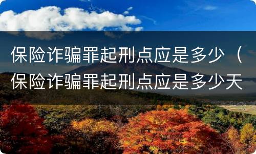 保险诈骗罪起刑点应是多少（保险诈骗罪起刑点应是多少天）