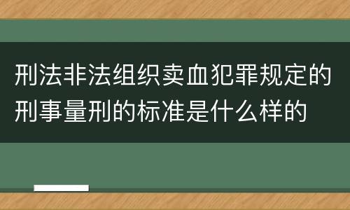刑法非法组织卖血犯罪规定的刑事量刑的标准是什么样的
