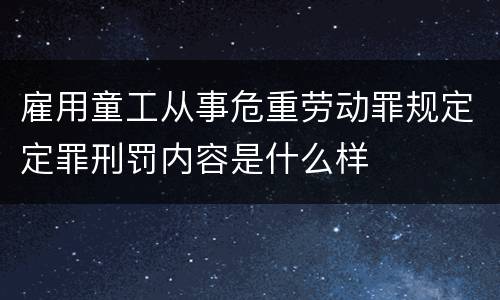 雇用童工从事危重劳动罪规定定罪刑罚内容是什么样