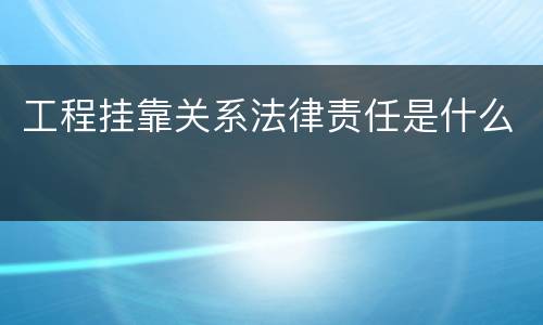 工程挂靠关系法律责任是什么
