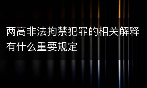 两高非法拘禁犯罪的相关解释有什么重要规定