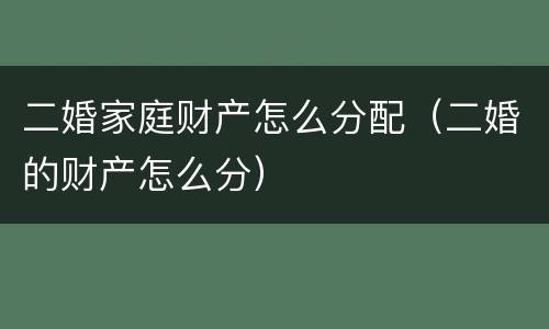 二婚家庭财产怎么分配（二婚的财产怎么分）