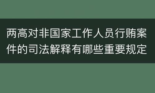 两高对非国家工作人员行贿案件的司法解释有哪些重要规定
