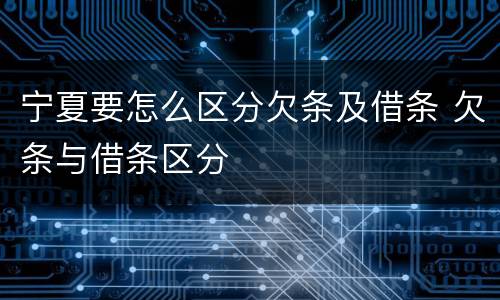 宁夏要怎么区分欠条及借条 欠条与借条区分