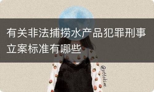 有关非法捕捞水产品犯罪刑事立案标准有哪些
