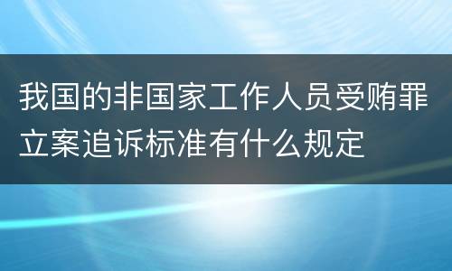 我国的非国家工作人员受贿罪立案追诉标准有什么规定