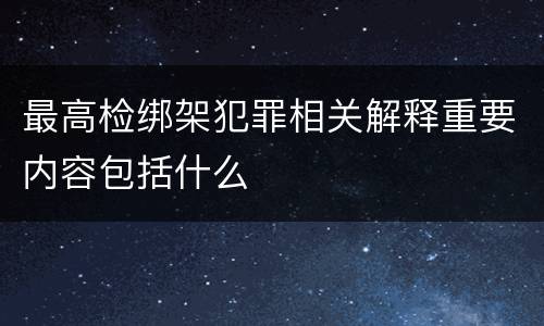 最高检绑架犯罪相关解释重要内容包括什么